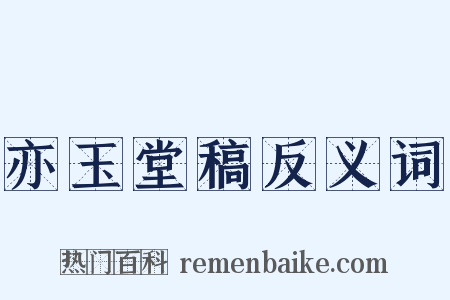 亦玉堂稿反义词是什么意思的图片